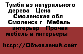 Тумба из натурального дерева › Цена ­ 5 000 - Смоленская обл., Смоленск г. Мебель, интерьер » Прочая мебель и интерьеры   